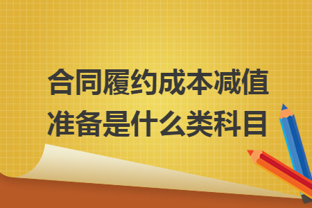 合同履约成本减值准备是什么类科目