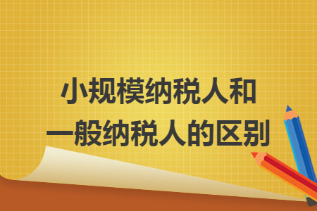小规模纳税人和一般纳税人的区别