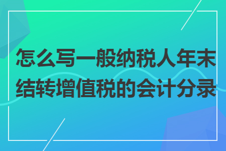 怎么写一般纳税人年末结转增值税的会计分录