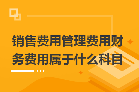 销售费用管理费用财务费用属于什么科目