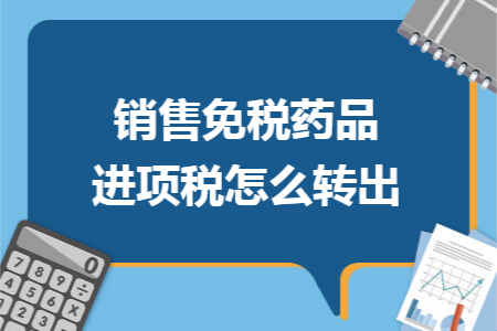 销售免税药品进项税怎么转出