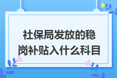 社保局发放的稳岗补贴入什么科目