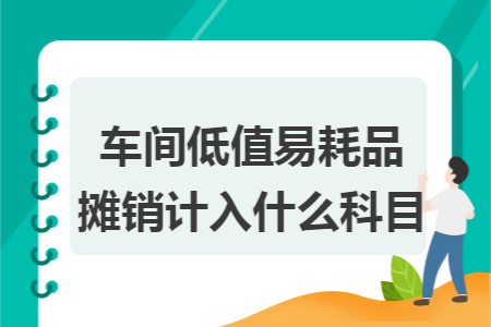 车间低值易耗品摊销计入什么科目