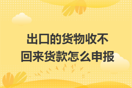 出口的货物收不回来货款怎么申报