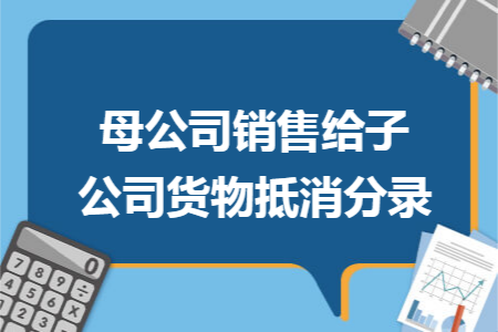 母公司销售给子公司货物抵消分录