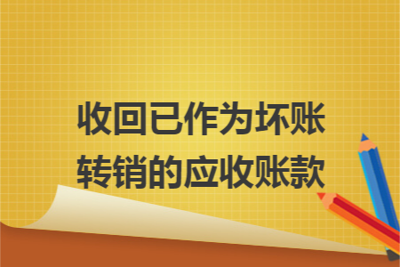 收回已作为坏账转销的应收账款