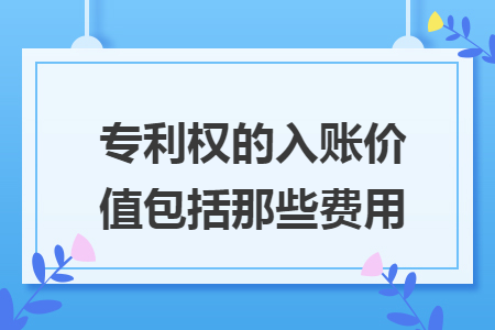 专利权的入账价值包括那些费用