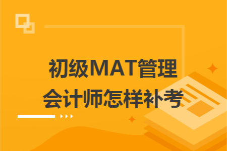 初级MAT管理会计师怎样补考