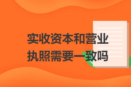 实收资本和营业执照需要一致吗