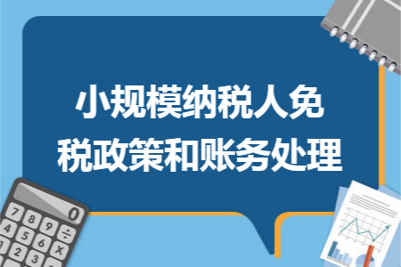 小规模纳税人免税政策和账务处理