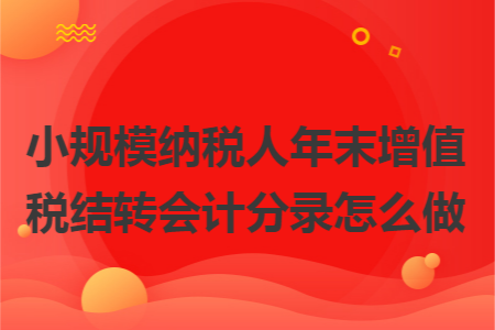 小规模纳税人年末增值税结转会计分录怎么做