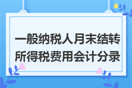 一般纳税人月末结转所得税费用会计分录