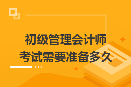 初级管理会计师考试需要准备多久