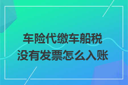 车险代缴车船税没有发票怎么入账 车险代缴车船税没有发票怎么入账
