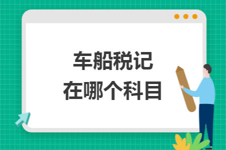 车船税记在哪个科目 车船税记在哪个科目