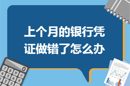 上个月的银行凭证做错了怎么办 上个月的银行凭证做错了怎么办