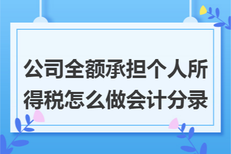公司全额承担个人所得税怎么做会计分录 公司全额承担个人所得税怎么做会计分录