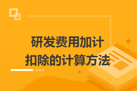 研发费用加计扣除的计算方法 研发费用加计扣除的计算方法