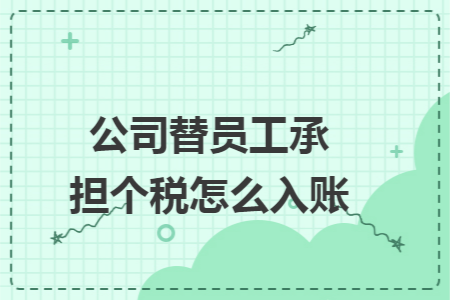 公司替员工承担个税怎么入账 公司替员工承担个税怎么入账