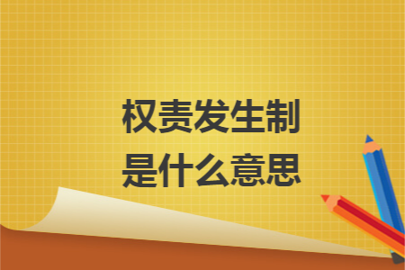权责发生制是什么意思 权责发生制是什么意思