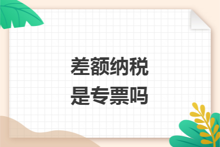 差额纳税是专票吗 差额纳税是专票吗