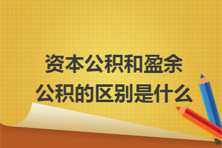 资本公积和盈余公积的区别是什么 资本公积和盈余公积的区别是什么
