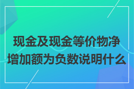 现金及现金等价物净增加额为负数说明什么