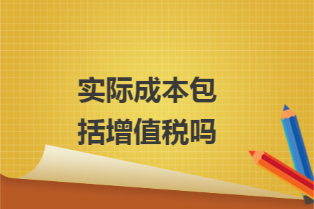 实际成本包括增值税吗 实际成本包括增值税吗