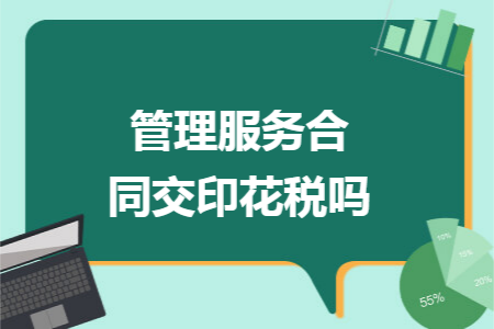 管理服务合同交印花税吗 管理服务合同交印花税吗