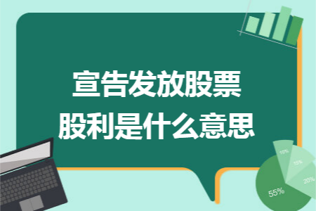 宣告发放股票股利是什么意思 宣告发放股票股利是什么意思