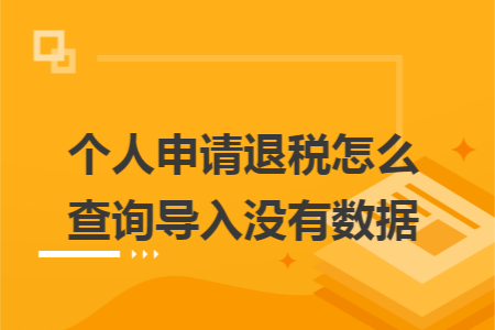 个人申请退税怎么查询导入没有数据 个人申请退税怎么查询导入没有数据