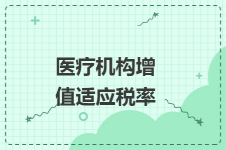 医疗机构增值适应税率 医疗机构增值适应税率