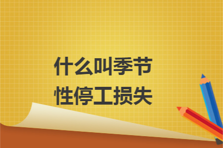 什么叫季节性停工损失 什么叫季节性停工损失