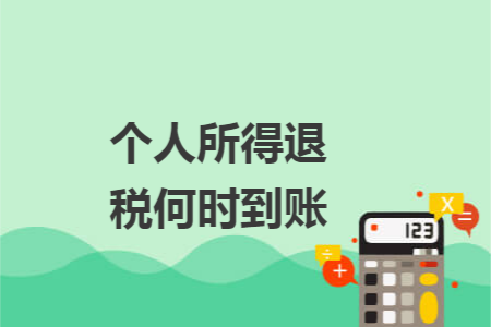 个人所得退税何时到账 个人所得退税何时到账
