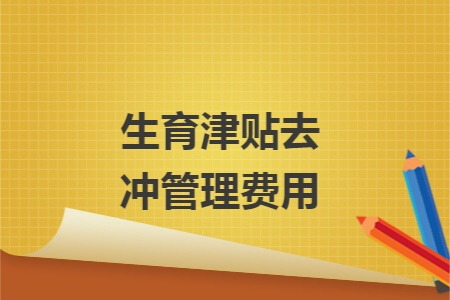 生育津贴去冲管理费用 生育津贴去冲管理费用