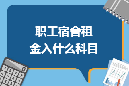 职工宿舍租金入什么科目 职工宿舍租金入什么科目