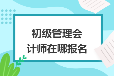 初级管理会计师在哪报名