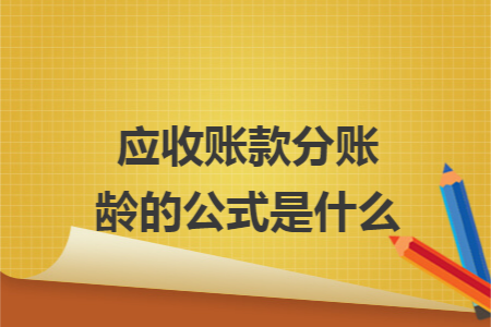 应收账款分账龄的公式是什么 应收账款分账龄的公式是什么