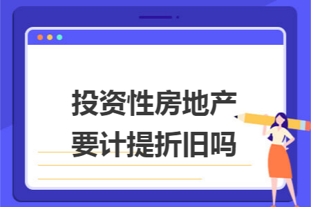 投资性房地产要计提折旧吗 投资性房地产要计提折旧吗