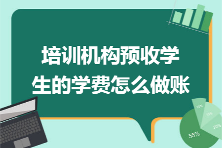 培训机构预收学生的学费怎么做账 培训机构预收学生的学费怎么做账