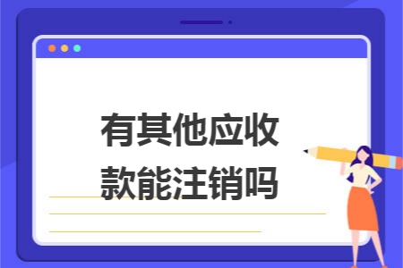 有其他应收款能注销吗 有其他应收款能注销吗