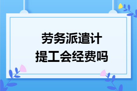 劳务派遣计提工会经费吗 劳务派遣计提工会经费吗