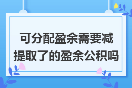 可分配盈余需要减提取了的盈余公积吗 可分配盈余需要减提取了的盈余公积吗