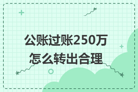 公账过账250万怎么转出合理 公账过账250万怎么转出合理