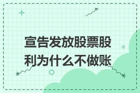 宣告发放股票股利为什么不做账 宣告发放股票股利为什么不做账
