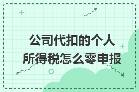 公司代扣的个人所得税怎么零申报 公司代扣的个人所得税怎么零申报
