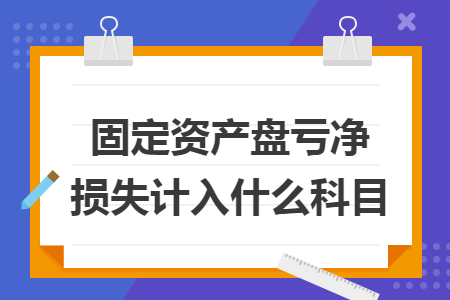 固定资产盘亏净损失计入什么科目 固定资产盘亏净损失计入什么科目