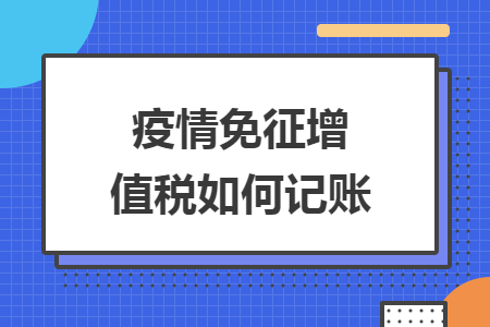 疫情免征增值税如何记账 疫情免征增值税如何记账