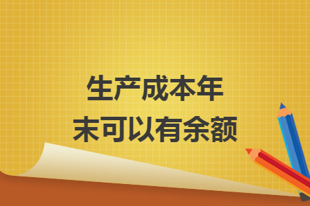 生产成本年末可以有余额 生产成本年末可以有余额