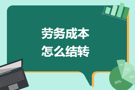 劳务成本怎么结转 劳务成本怎么结转